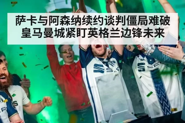 萨卡与阿森纳续约谈判僵局难破 皇马曼城紧盯英格兰边锋未来