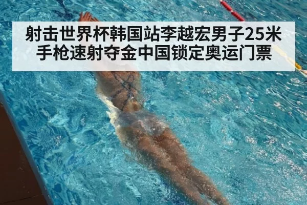 射击世界杯韩国站李越宏男子25米手枪速射夺金中国锁定奥运门票