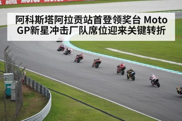 阿科斯塔阿拉贡站首登领奖台 MotoGP新星冲击厂队席位迎来关键转折