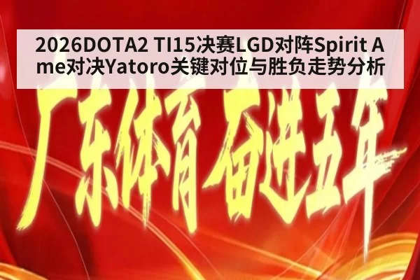 2026DOTA2 TI15决赛LGD对阵Spirit Ame对决Yatoro关键对位与胜负走势分析